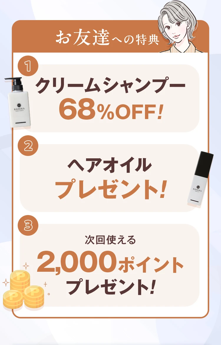 お友達への特典 クリームシャンプー68％OFF！ ヘアオイルプレゼント！ 次回使える2,000ポイントプレゼント！