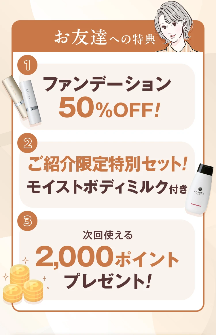 お友達への特典 ファンデーション５０％OFF！ ご紹介限定特別セット！モイストボディミルク付き 2,000ポイントプレゼント！