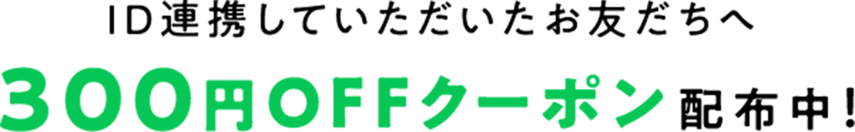 ID連携していただいたお友達へ300円OFFクーポン配布中！