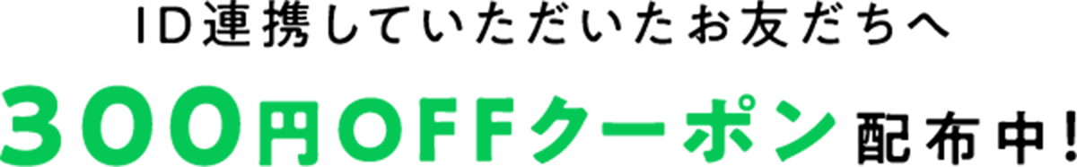 ID連携していただいたお友達へ300円OFFクーポン配布中！
