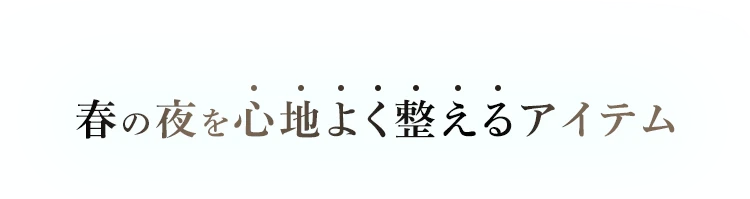 春の夜を心地よく整えるアイテム
