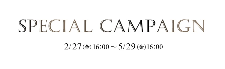 SPECIAL CAMPAIGN 2/27～5/29