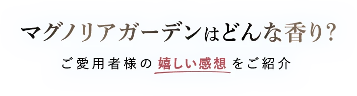 マグノリアガーデンはどんな香り？モニター様のお声をご紹介！