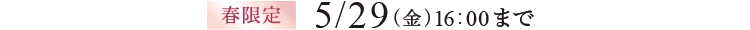 春限定2/25（金）16:00～5/29（金）16:00まで