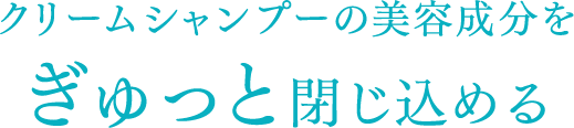 美容成分をぎゅっと閉じ込める