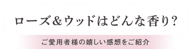 ローズ&ウッドはどんな香り？