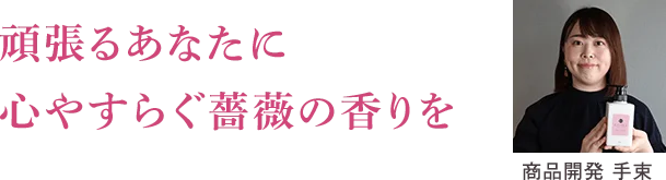 頑張るあなたに
心やすらぐ薔薇の香りを