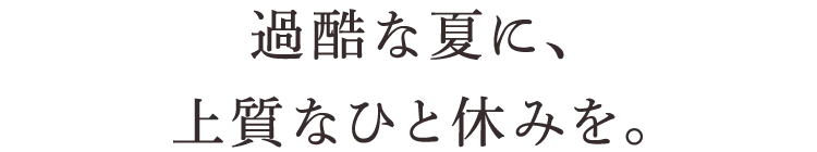 過酷な夏に、上質なひと休みを。