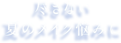 尽きない夏のメイク悩み