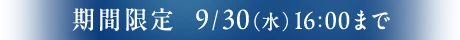 期間限定 9/30(木)16:00まで