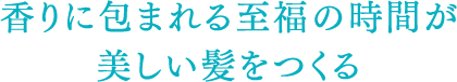 香りに包まれる至福の時間が美しい髪をつくる