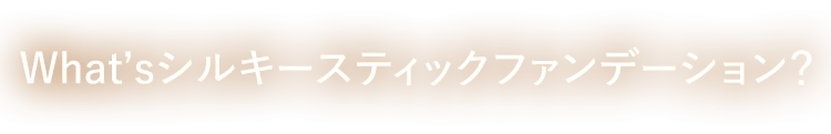 What’sシルキースティックファンデーション？