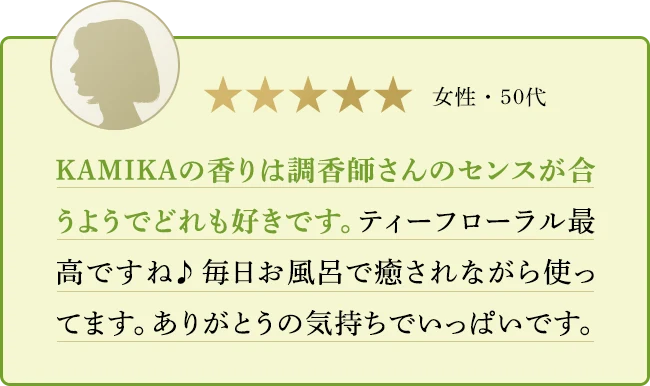 KAMIKAの香りは調香師さんのセンスが合うようでどれも好きです。ティーフローラル最高ですね♪毎日お風呂で癒されながら使ってます。ありがとうの気持ちでいっぱいです。