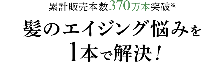 累計販売本数370万本突破 髪のエイジング悩みを1本で解決!
