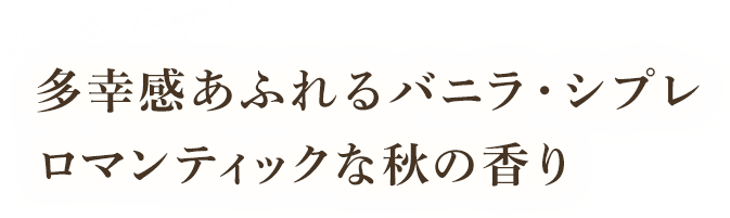 多幸感あふれるバニラ・シプレ　ロマンティックな秋の香り