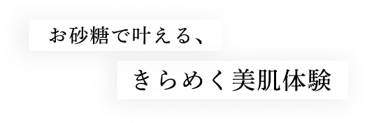 お砂糖で叶える、きらめく美肌体験